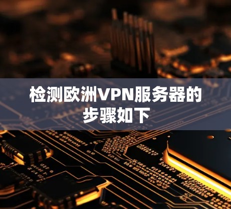 检测欧洲VPN服务器的步骤如下 检测欧洲VPN服务器的步骤如下