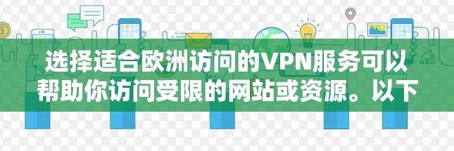 选择适合欧洲访问的VPN服务可以帮助你访问受限的网站或资源。以下是根据你的需求整理的推荐 选择适合欧洲访问的VPN服务可以帮助你访问受限的网站或资源。以下是根据你的需求整理的推荐