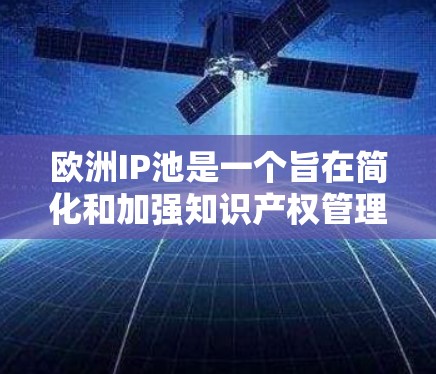 欧洲IP池是一个旨在简化和加强知识产权管理的机制,涉及欧洲多个国家和机构的合作。以下是对这一概念的详细解析 欧洲IP池是一个旨在简化和加强知识产权管理的机制,涉及欧洲多个国家和机构的合作。以下是对这一概念的详细解析