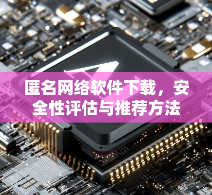 匿名网络软件下载,安全性评估与推荐方法 匿名网络软件下载,安全性评估与推荐方法