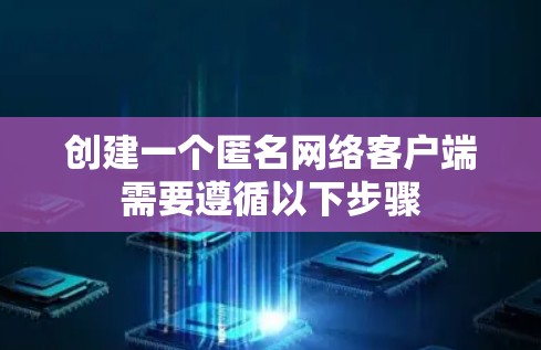 创建一个匿名网络客户端需要遵循以下步骤
