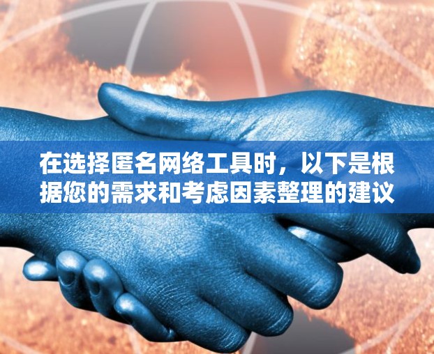 在选择匿名网络工具时,以下是根据您的需求和考虑因素整理的建议和步骤 在选择匿名网络工具时,以下是根据您的需求和考虑因素整理的建议和步骤