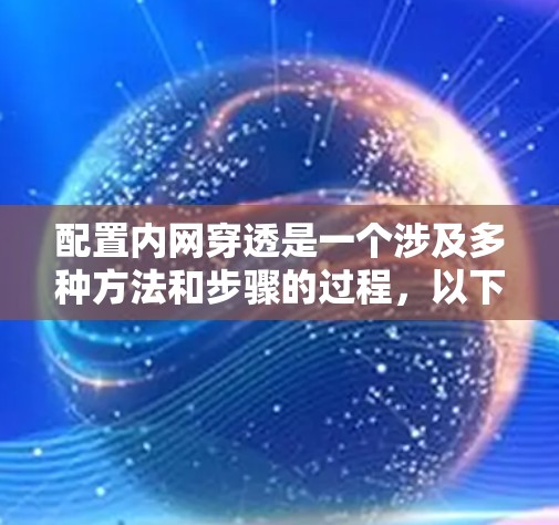 配置内网穿透是一个涉及多种方法和步骤的过程,以下是针对不同方法的详细指南 配置内网穿透是一个涉及多种方法和步骤的过程,以下是针对不同方法的详细指南