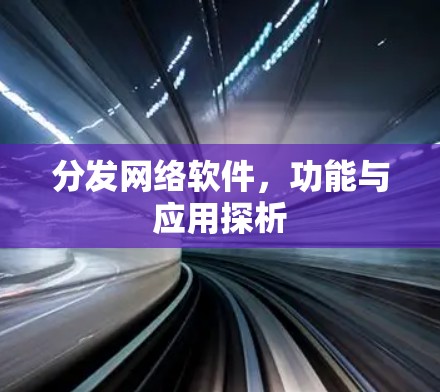 分发网络软件,功能与应用探析 分发网络软件,功能与应用探析