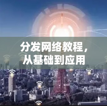 分发网络教程，从基础到应用