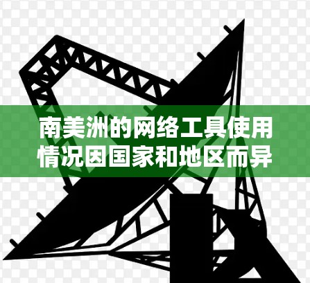 南美洲的网络工具使用情况因国家和地区而异,以下是一些常见的工具及其主要使用场景 南美洲的网络工具使用情况因国家和地区而异,以下是一些常见的工具及其主要使用场景