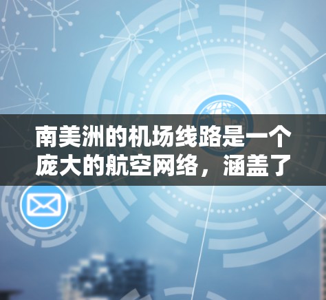 南美洲的机场线路是一个庞大的航空网络,涵盖了多个国家和城市,连接了南美洲的大部分国家和地区。以下是一些主要的南美机场和航空公司,以及它们之间的线路 南美洲的机场线路是一个庞大的航空网络,涵盖了多个国家和城市,连接了南美洲的大部分国家和地区。以下是一些主要的南美机场和航空公司,以及它们之间的线路