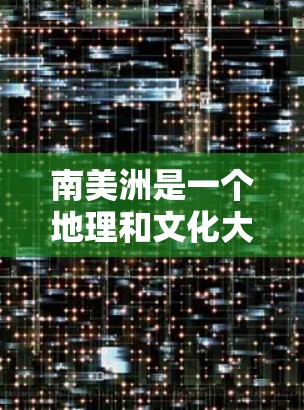 南美洲是一个地理和文化大陆,包括多个国家和地区。以下是一些关于南美洲海外连接的信息 南美洲是一个地理和文化大陆,包括多个国家和地区。以下是一些关于南美洲海外连接的信息