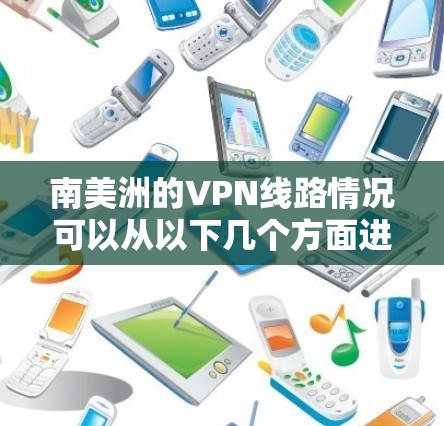 南美洲的VPN线路情况可以从以下几个方面进行分析 南美洲的VPN线路情况可以从以下几个方面进行分析
