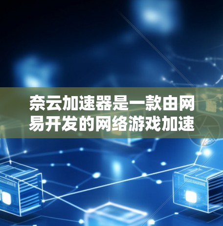 奈云加速器是一款由网易开发的网络游戏加速工具,旨在通过优化网络连接速度和降低延迟,提升网络游戏的运行流畅度。如果你想了解奈云加速器的最新版本或相关信息,可以通过以下途径获取 奈云加速器是一款由网易开发的网络游戏加速工具,旨在通过优化网络连接速度和降低延迟,提升网络游戏的运行流畅度。如果你想了解奈云加速器的最新版本或相关信息,可以通过以下途径获取