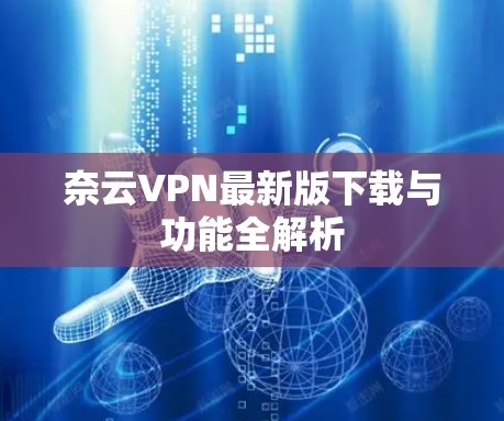 奈云VPN最新版下载与功能全解析