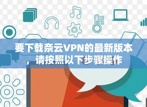 要下载奈云VPN的最新版本，请按照以下步骤操作
