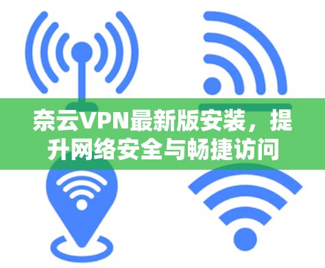 奈云VPN最新版安装,提升网络安全与畅捷访问 奈云VPN最新版安装,提升网络安全与畅捷访问
