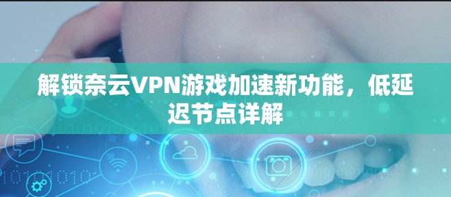解锁奈云VPN游戏加速新功能，低延迟节点详解