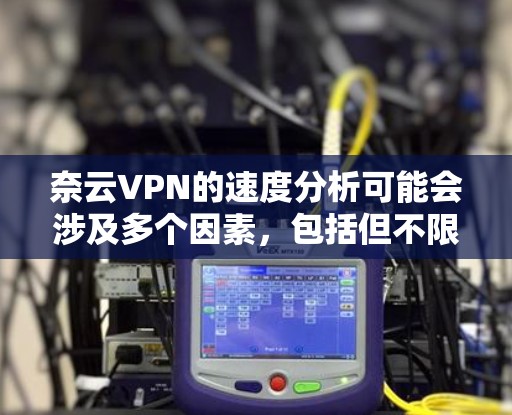 奈云VPN的速度分析可能会涉及多个因素，包括但不限于服务器网络、连接协议、网络环境、使用的加密算法等。以下是一些可能影响奈云VPN速度的因素