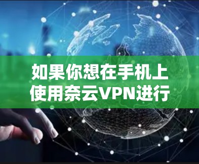 如果你想在手机上使用奈云VPN进行连接，可以按照以下步骤进行操作