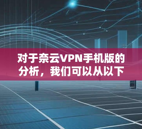 对于奈云VPN手机版的分析,我们可以从以下几个方面进行探讨 对于奈云VPN手机版的分析,我们可以从以下几个方面进行探讨
