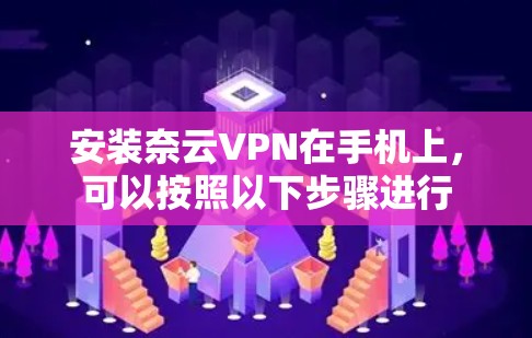 安装奈云VPN在手机上,可以按照以下步骤进行 安装奈云VPN在手机上,可以按照以下步骤进行