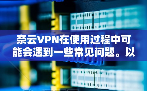 奈云VPN在使用过程中可能会遇到一些常见问题。以下是一些可能遇到的问题及其解决方法 奈云VPN在使用过程中可能会遇到一些常见问题。以下是一些可能遇到的问题及其解决方法