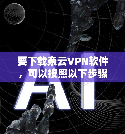 要下载奈云VPN软件,可以按照以下步骤操作 要下载奈云VPN软件,可以按照以下步骤操作