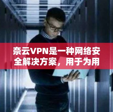 奈云VPN是一种网络安全解决方案,用于为用户提供安全、可靠的网络访问服务。以下是配置奈云VPN的基本步骤 奈云VPN是一种网络安全解决方案,用于为用户提供安全、可靠的网络访问服务。以下是配置奈云VPN的基本步骤