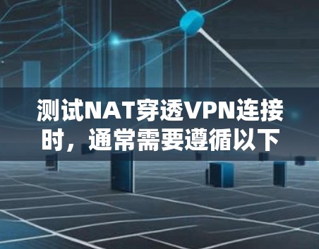 测试NAT穿透VPN连接时,通常需要遵循以下步骤,以确保连接的正常性和安全性。以下是一些详细的步骤和建议