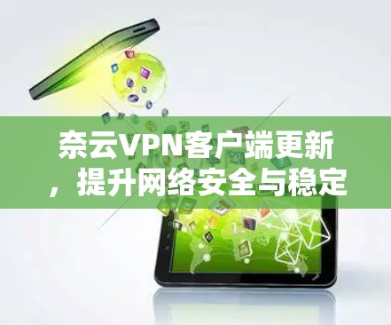 奈云VPN客户端更新,提升网络安全与稳定性