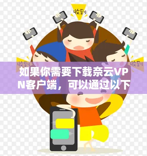 如果你需要下载奈云VPN客户端,可以通过以下步骤操作 如果你需要下载奈云VPN客户端,可以通过以下步骤操作