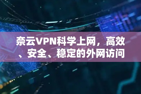 奈云VPN科学上网,高效、安全、稳定的外网访问解决方案 奈云VPN科学上网,高效、安全、稳定的外网访问解决方案