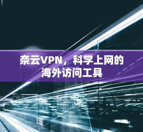 奈云VPN,科学上网的海外访问工具 奈云VPN,科学上网的海外访问工具