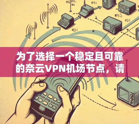 为了选择一个稳定且可靠的奈云VPN机场节点,请按照以下步骤操作 为了选择一个稳定且可靠的奈云VPN机场节点,请按照以下步骤操作