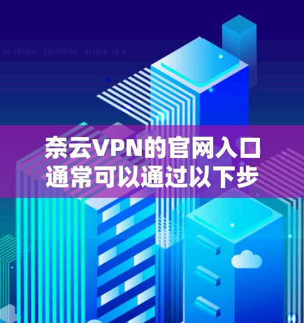 奈云VPN的官网入口通常可以通过以下步骤找到