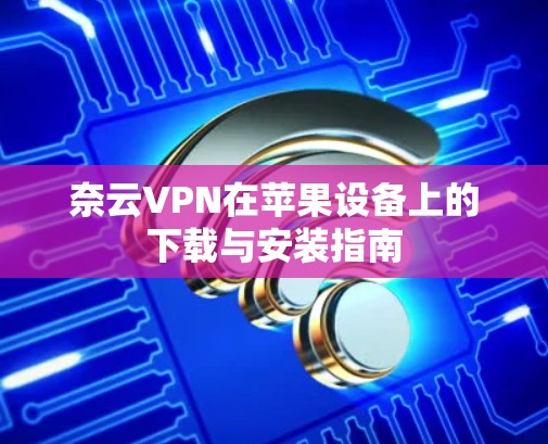 奈云VPN在苹果设备上的下载与安装指南