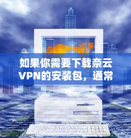 如果你需要下载奈云VPN的安装包,通常可以通过以下步骤进行
