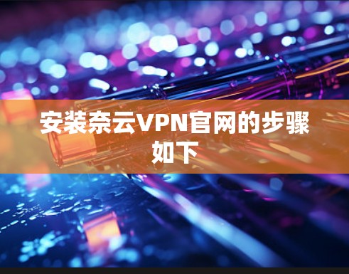 安装奈云VPN官网的步骤如下 安装奈云VPN官网的步骤如下