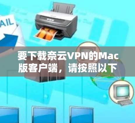 要下载奈云VPN的Mac版客户端，请按照以下步骤操作