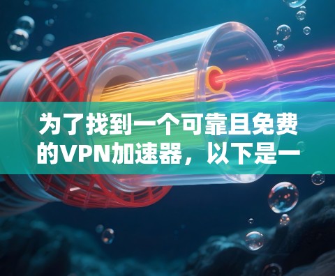 为了找到一个可靠且免费的VPN加速器,以下是一步步的解决方案 为了找到一个可靠且免费的VPN加速器,以下是一步步的解决方案