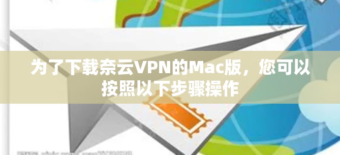为了下载奈云VPN的Mac版，您可以按照以下步骤操作