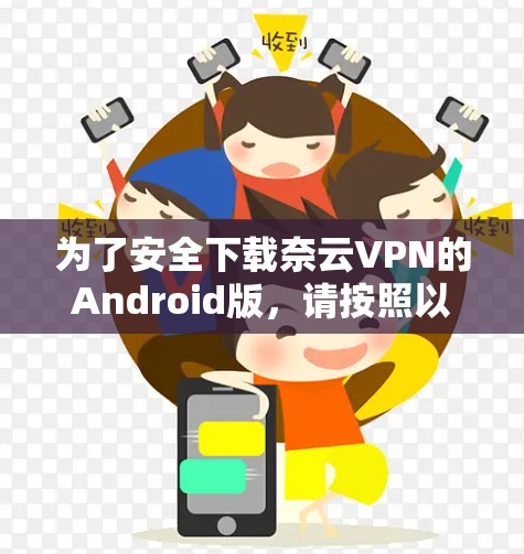 为了安全下载奈云VPN的Android版,请按照以下步骤操作 为了安全下载奈云VPN的Android版,请按照以下步骤操作
