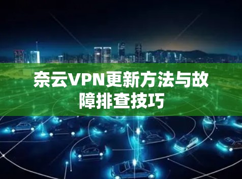 奈云VPN更新方法与故障排查技巧