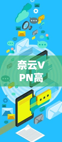 奈云VPN高速线路,节点下载与应用实践 奈云VPN高速线路,节点下载与应用实践