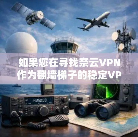 如果您在寻找奈云VPN作为翻墙梯子的稳定VPN软件,那么奈云VPN是一个不错的选择。以下是关于奈云VPN的详细介绍 如果您在寻找奈云VPN作为翻墙梯子的稳定VPN软件,那么奈云VPN是一个不错的选择。以下是关于奈云VPN的详细介绍
