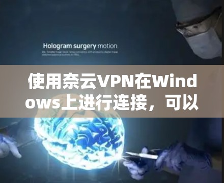 使用奈云VPN在Windows上进行连接,可以按照以下步骤进行操作 使用奈云VPN在Windows上进行连接,可以按照以下步骤进行操作