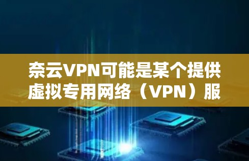 奈云VPN可能是某个提供虚拟专用网络(VPN)服务的公司或产品。如果你想使用奈云VPN在电脑上,通常需要先下载并安装相应的VPN客户端。以下是一些可能的步骤和注意事项 奈云VPN可能是某个提供虚拟专用网络(VPN)服务的公司或产品。如果你想使用奈云VPN在电脑上,通常需要先下载并安装相应的VPN客户端。以下是一些可能的步骤和注意事项