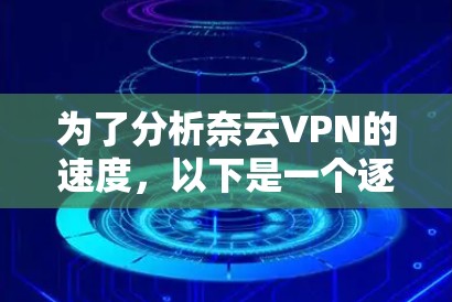 为了分析奈云VPN的速度,以下是一个逐步的测速分析方法和建议
