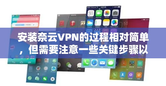 安装奈云VPN的过程相对简单,但需要注意一些关键步骤以确保顺利完成。以下是详细的安装指南