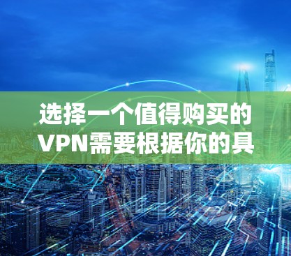 选择一个值得购买的VPN需要根据你的具体需求来决定。以下是一些关键因素和推荐