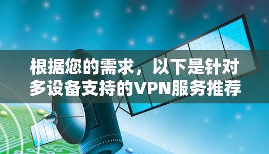 根据您的需求,以下是针对多设备支持的VPN服务推荐