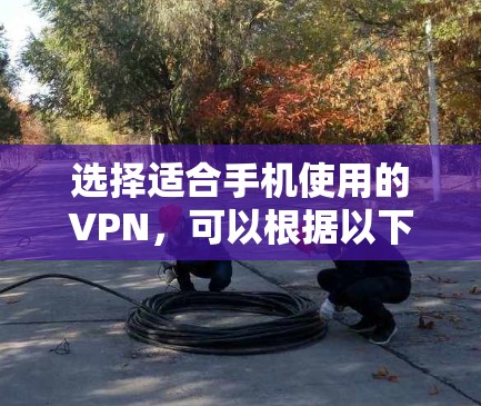 选择适合手机使用的VPN,可以根据以下几个步骤进行 选择适合手机使用的VPN,可以根据以下几个步骤进行