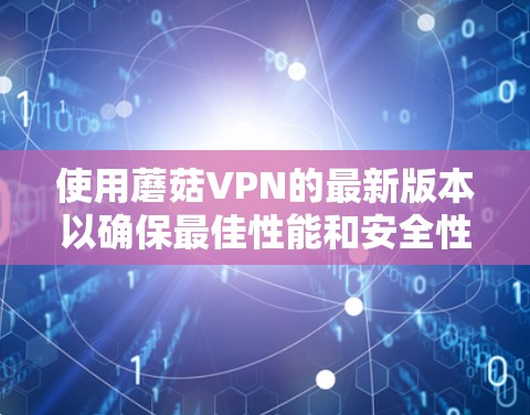 使用蘑菇VPN的最新版本以确保最佳性能和安全性,以下是常见步骤 使用蘑菇VPN的最新版本以确保最佳性能和安全性,以下是常见步骤